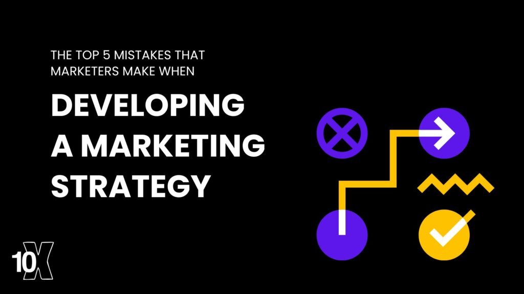 The top 5 mistakes that marketers make when developing a marketing strategy