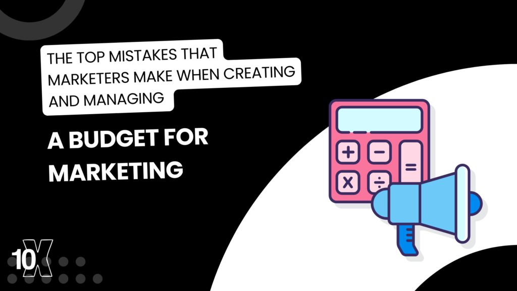 The top mistakes that marketers make when creating and managing a budget for marketing