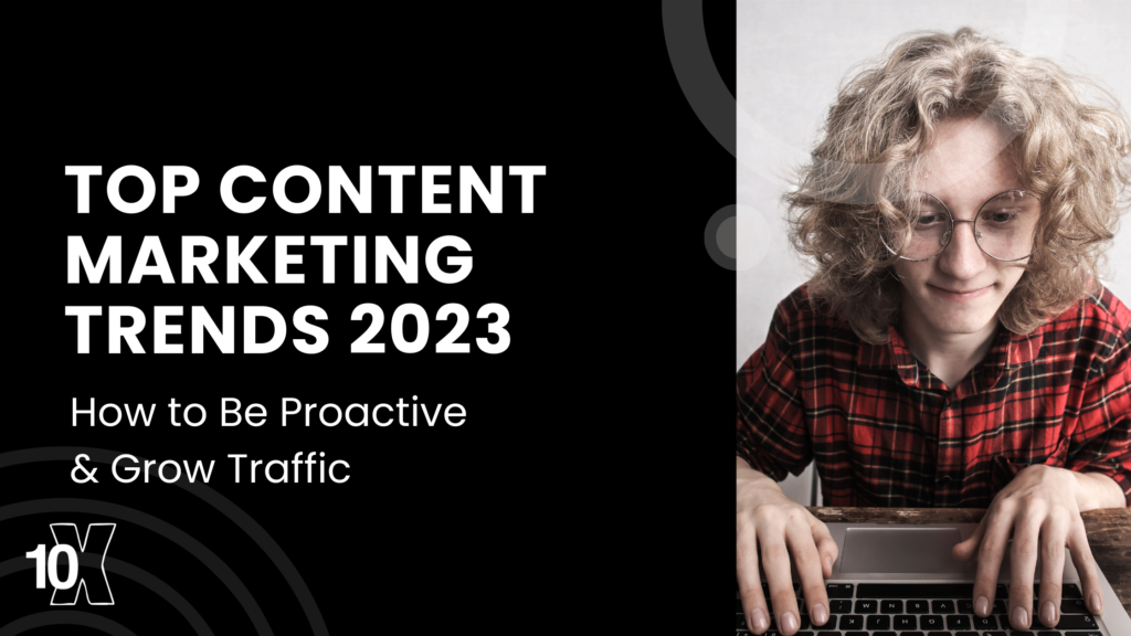 Content Marketing Trends 2023: How to Be Proactive & Grow Web Traffic
