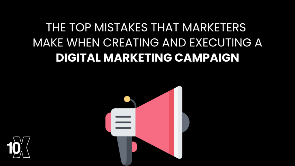 The top mistakes that marketers make when creating and executing a digital marketing campaign