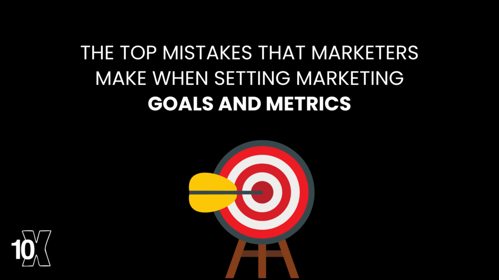 The top mistakes that marketers make when setting marketing goals and metrics
