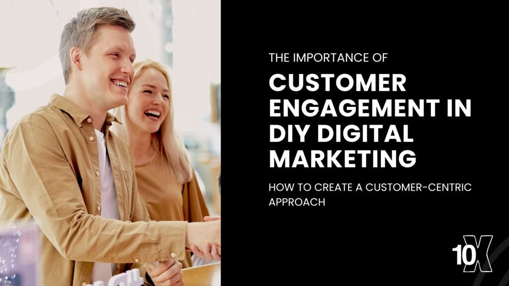 The importance of customer engagement in DIY digital marketing: how to create a customer-centric approach