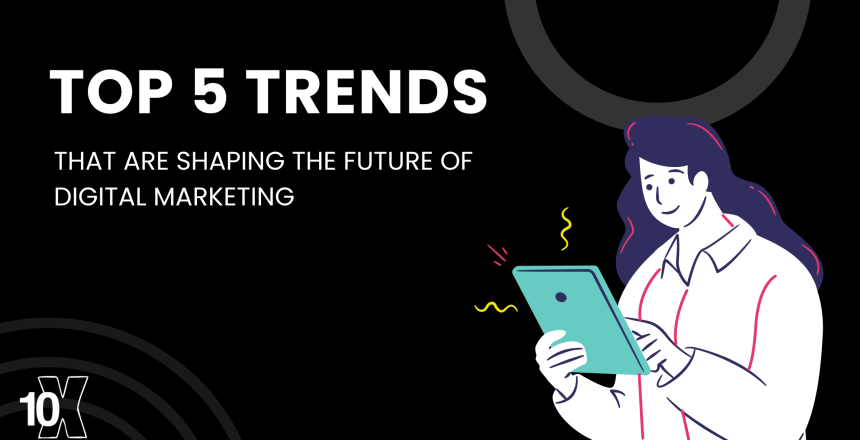 Top 5 Trends that are Shaping the Future of Digital Marketing