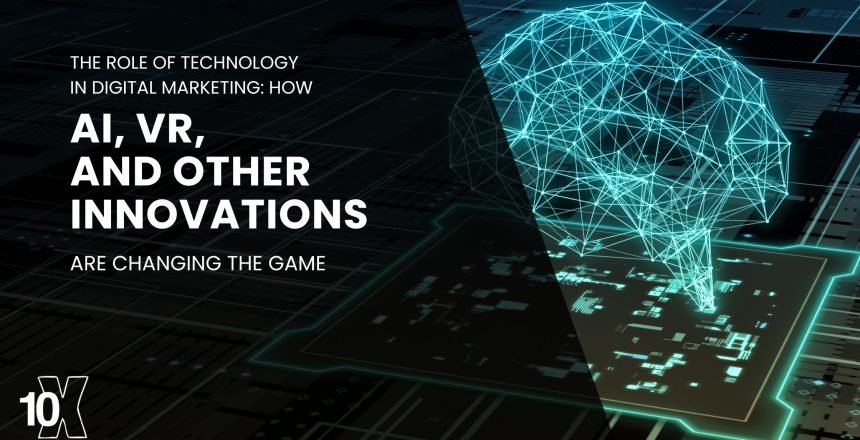 The role of technology in digital marketing: how AI, VR, and other innovations are changing the game