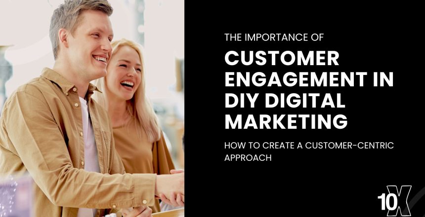 The importance of customer engagement in DIY digital marketing: how to create a customer-centric approach