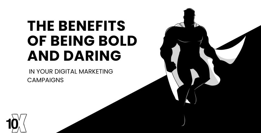 The benefits of being bold and daring in your digital marketing campaigns