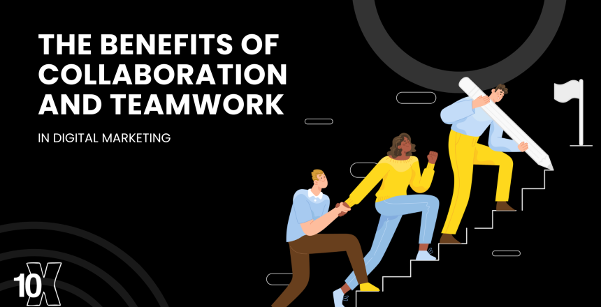 The benefits of collaboration and teamwork in digital marketing