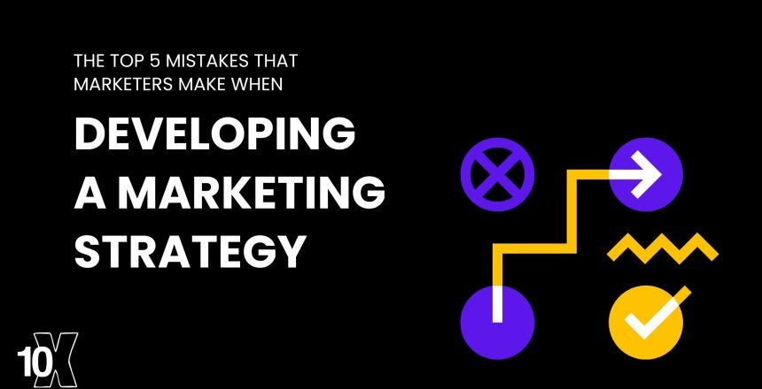 The top 5 mistakes that marketers make when developing a marketing strategy