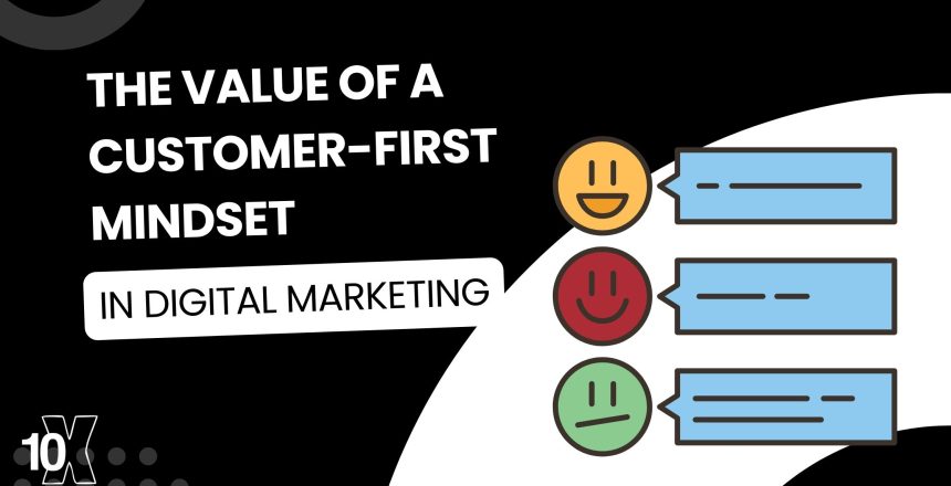 The value of a customer-first mindset in digital marketing