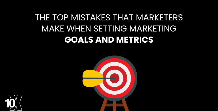 The top mistakes that marketers make when setting marketing goals and metrics